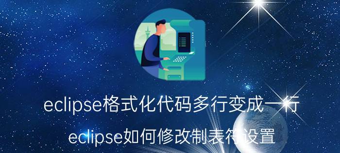 eclipse格式化代码多行变成一行 eclipse如何修改制表符设置？